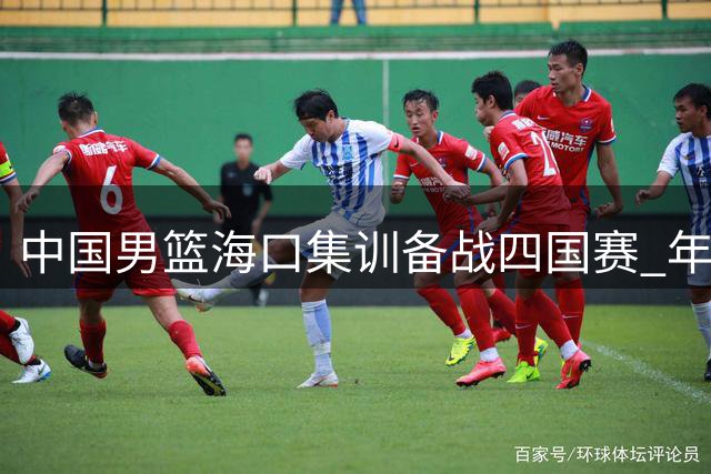中国男篮海口集训备战四国赛 年轻球员迎来证明之战