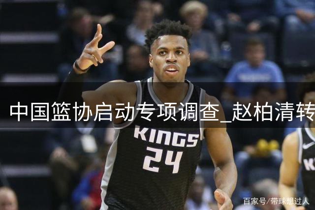 中国篮协启动专项调查 赵柏清转会日本联赛引争议