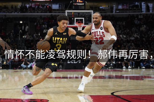 情怀不能凌驾规则！郝伟再厉害，禁足红线半步碰不得