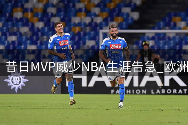 昔日MVP威少NBA生涯告急 欧洲豪门抛出橄榄枝能否迎来转机