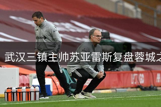 武汉三镇主帅苏亚雷斯复盘蓉城之战：满意过程 期待突破