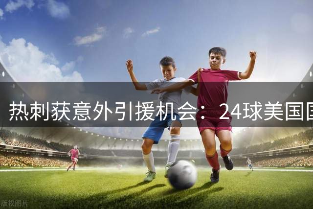 热刺获意外引援机会：24球美国国脚巴洛贡被推荐