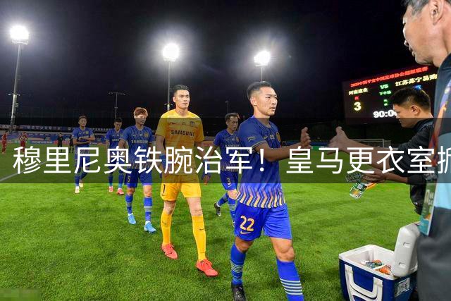穆里尼奥铁腕治军！皇马更衣室掀起离队风暴 五名球员命运悬于一线