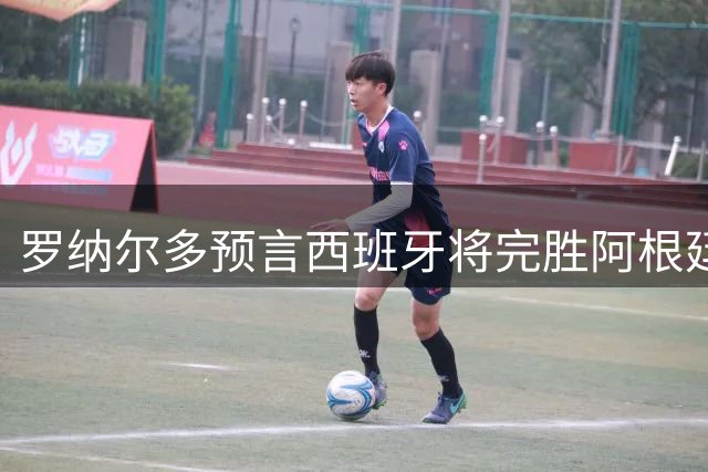 罗纳尔多预言西班牙将完胜阿根廷问鼎世界杯冠军
