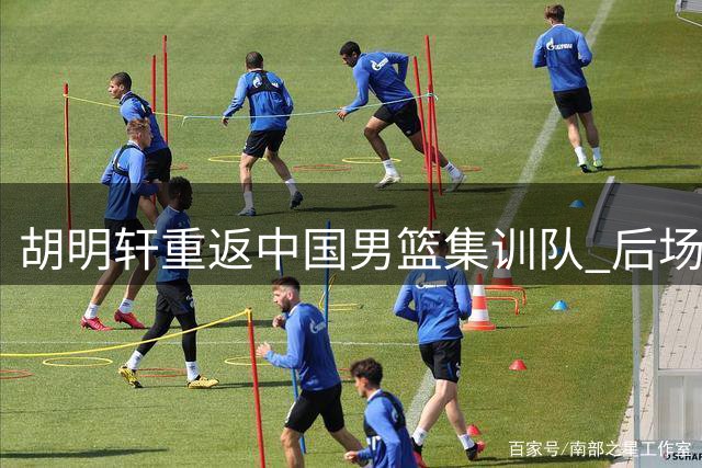胡明轩重返中国男篮集训队 后场实力获关键补强