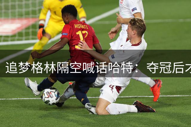 追梦格林隔空喊话哈特：夺冠后才敢回呛？真男人就该正面刚！