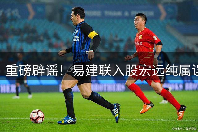 重磅辟谣！易建联入股宏远纯属误读 俱乐部财务报表释放积极信号