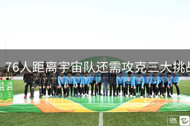 76人距离"宇宙队"还需攻克三大挑战